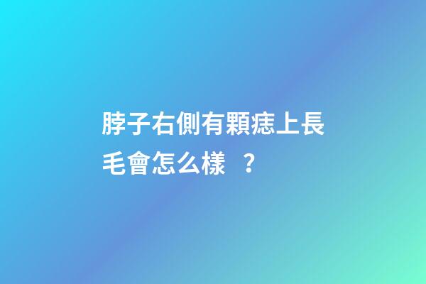 脖子右側有顆痣上長毛會怎么樣？